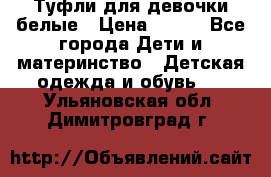Туфли для девочки белые › Цена ­ 300 - Все города Дети и материнство » Детская одежда и обувь   . Ульяновская обл.,Димитровград г.